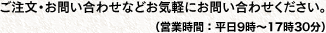 ご注文・お問い合わせなどお気軽にお問い合わせください。（営業時間：平日9時～17時30分）